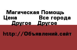 Магическая Помощь › Цена ­ 1 000 - Все города Другое » Другое   